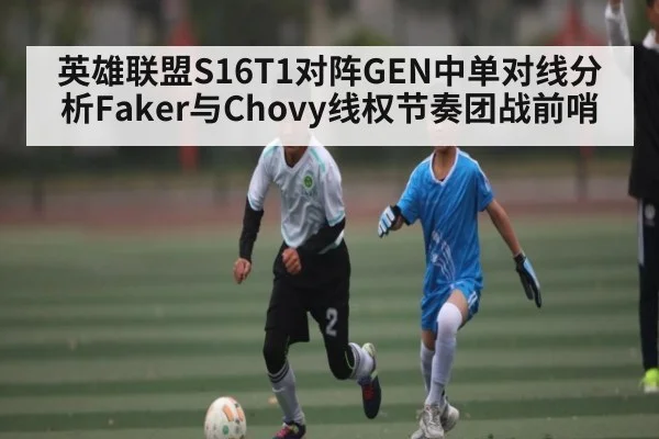 英雄联盟S16T1对阵GEN中单对线分析Faker与Chovy线权节奏团战前哨