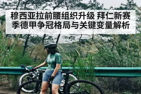 穆西亚拉前腰组织升级 拜仁新赛季德甲争冠格局与关键变量解析